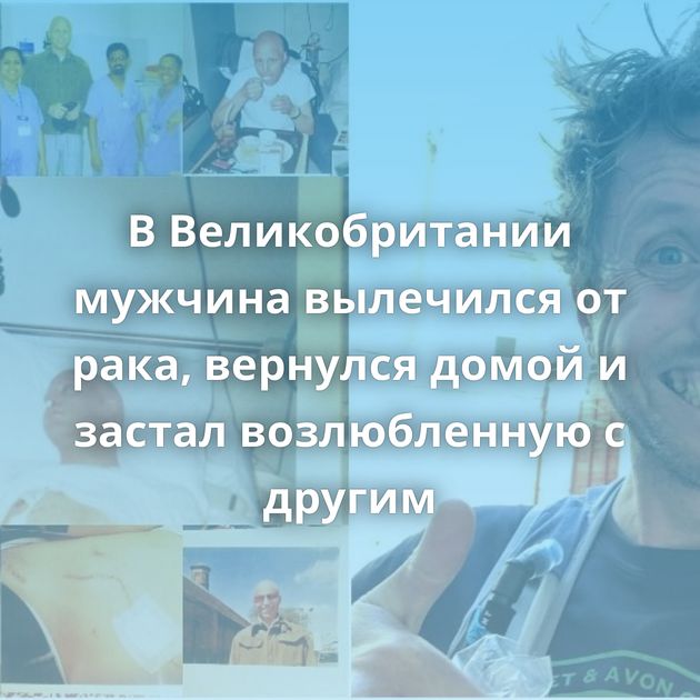 В Великобритании мужчина вылечился от рака, вернулся домой и застал возлюбленную с другим