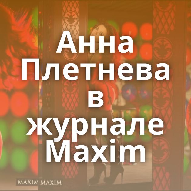 Анна Плетнева в журнале Maxim