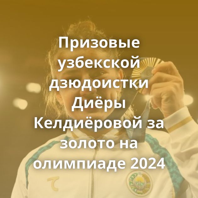 Призовые узбекской дзюдоистки Диёры Келдиёровой за золото на олимпиаде 2024