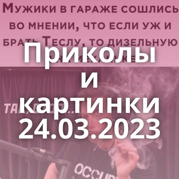 Приколы и картинки 24.03.2023