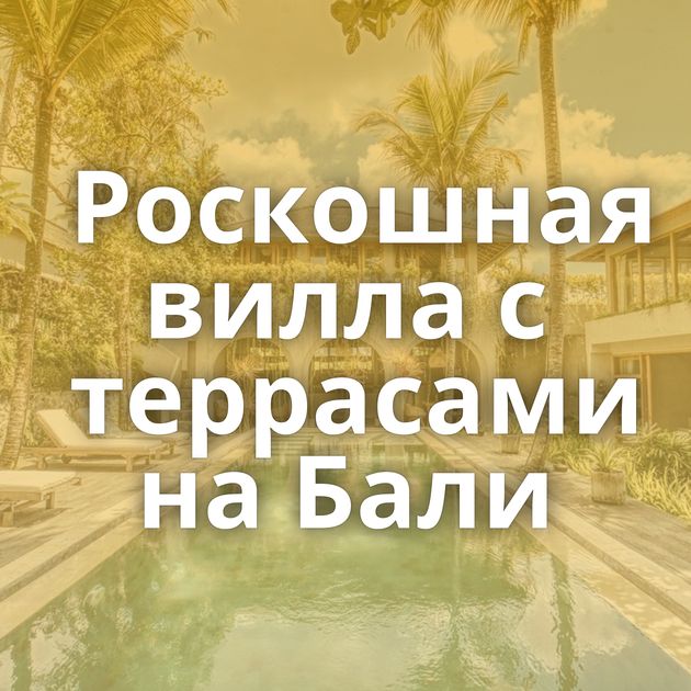 Роскошная вилла с террасами на Бали