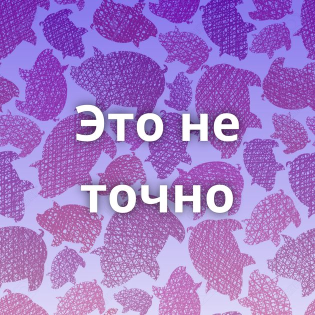 Это не точно