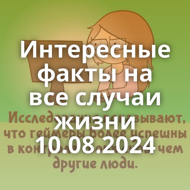 Интересные факты на все случаи жизни 10.08.2024