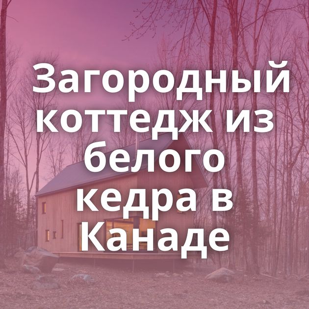 Загородный коттедж из белого кедра в Канаде