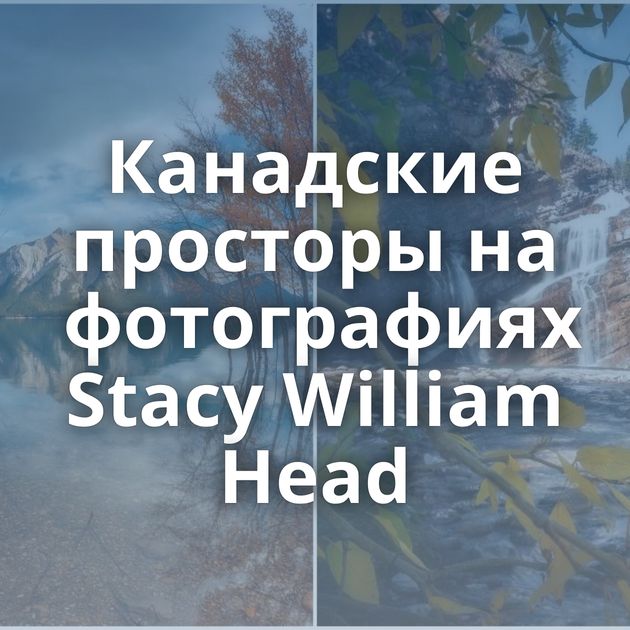 Канадские просторы на фотографиях Stacy William Head