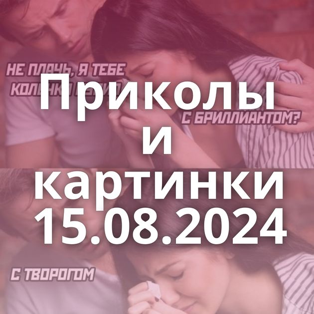 Приколы и картинки 15.08.2024