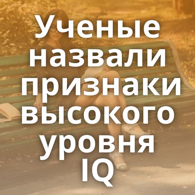 Ученые назвали признаки высокого уровня IQ