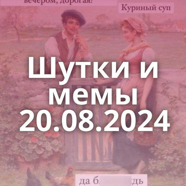 Шутки и мемы 20.08.2024