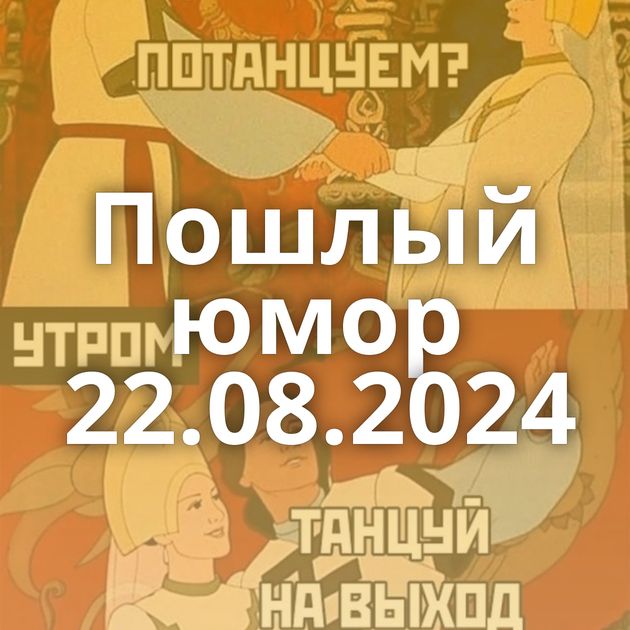 Пошлый юмор 22.08.2024