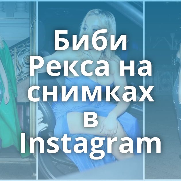 Биби Рекса на снимках в Instagram