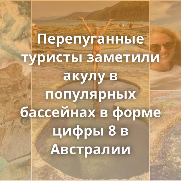 Перепуганные туристы заметили акулу в популярных бассейнах в форме цифры 8 в Австралии