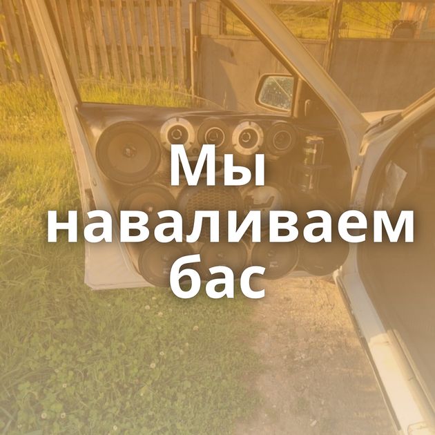 Мы наваливаем бас