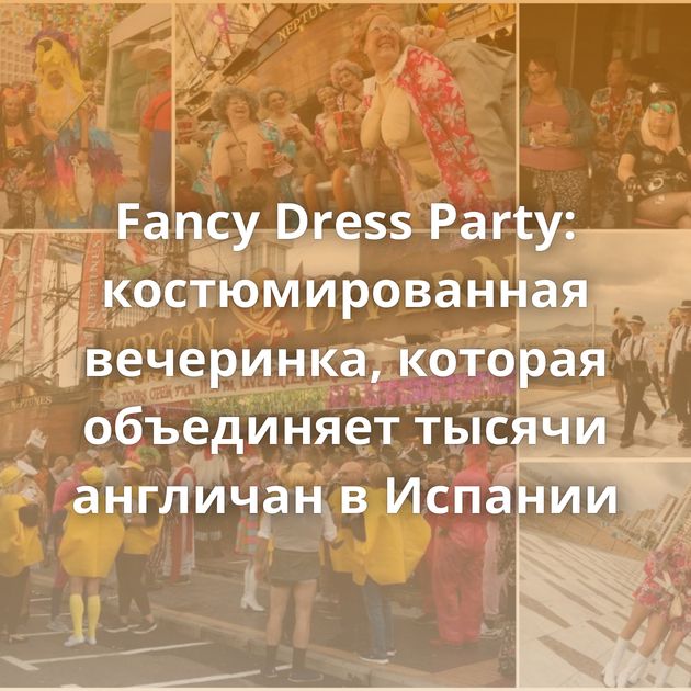 Fancy Dress Party: костюмированная вечеринка, которая объединяет тысячи англичан в Испании