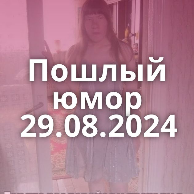 Пошлый юмор 29.08.2024