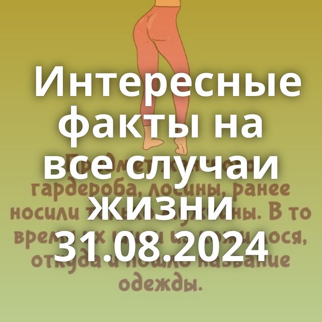 Интересные факты на все случаи жизни 31.08.2024