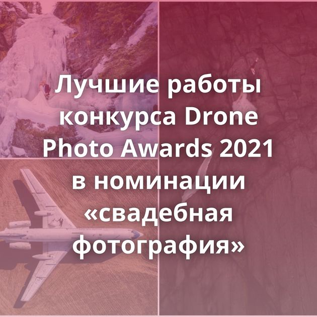 Лучшие работы конкурса Drone Photo Awards 2021 в номинации «свадебная фотография»