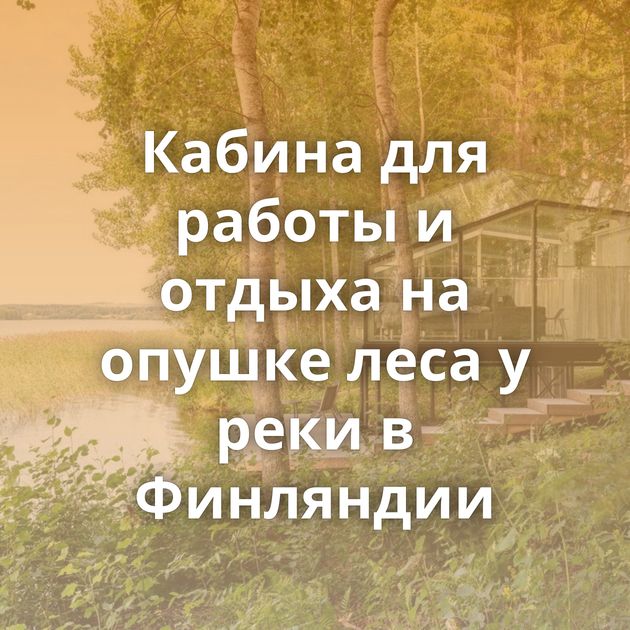 Кабина для работы и отдыха на опушке леса у реки в Финляндии