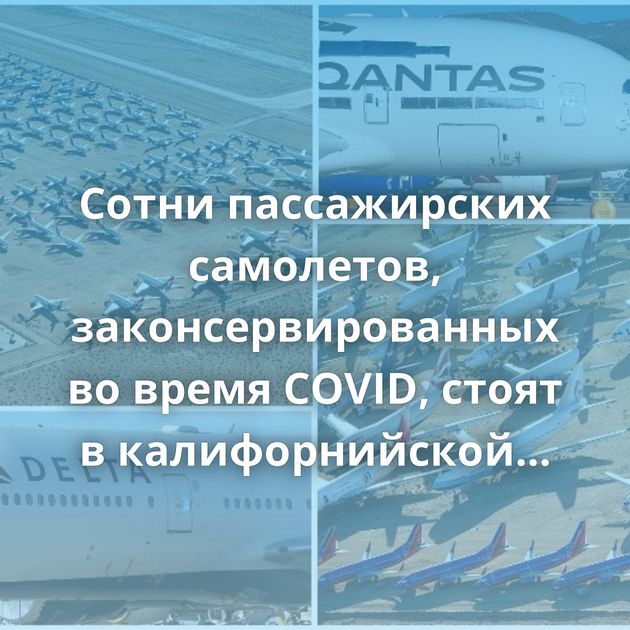 Сотни пассажирских самолетов, законсервированных во время COVID, стоят в калифорнийской пустыне