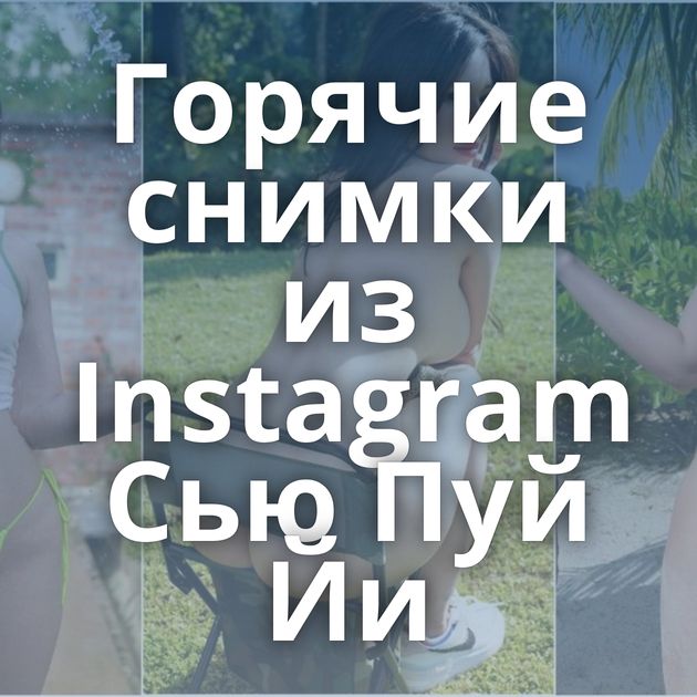 Горячие снимки из Instagram Сью Пуй Йи