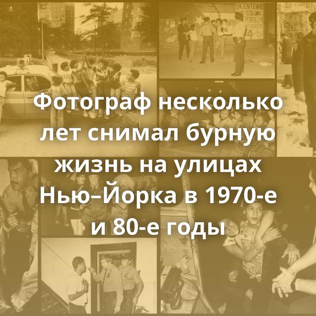 Фотограф несколько лет снимал бурную жизнь на улицах Нью–Йорка в 1970-е и 80-е годы