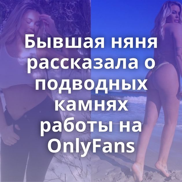 Бывшая няня рассказала о подводных камнях работы на OnlyFans