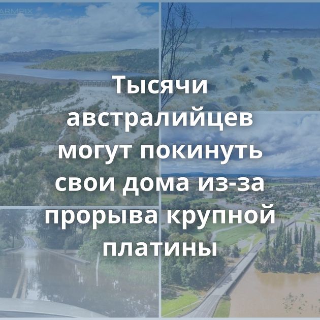 Тысячи австралийцев могут покинуть свои дома из-за прорыва крупной платины