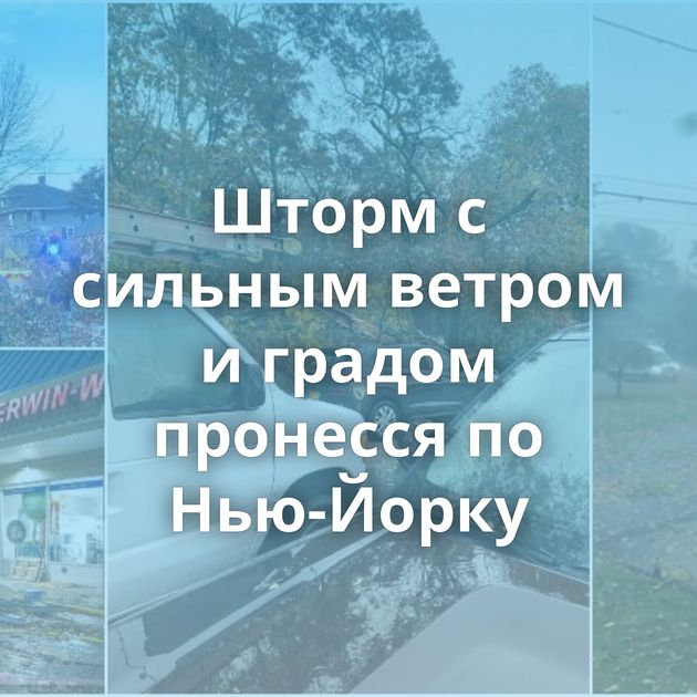 Шторм с сильным ветром и градом пронесся по Нью-Йорку