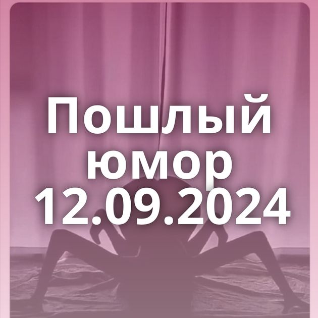 Пошлый юмор 12.09.2024