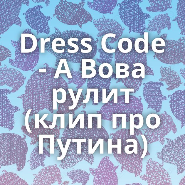 Dress Code - А Вова рулит (клип про Путина)