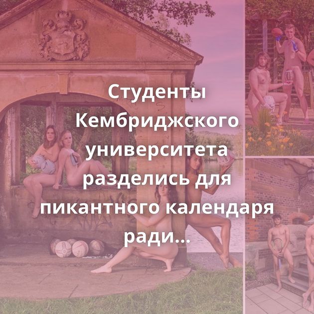 Студенты Кембриджского университета разделись для пикантного календаря ради благотворительности