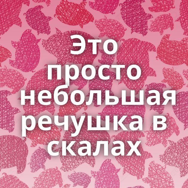 Это просто небольшая речушка в скалах