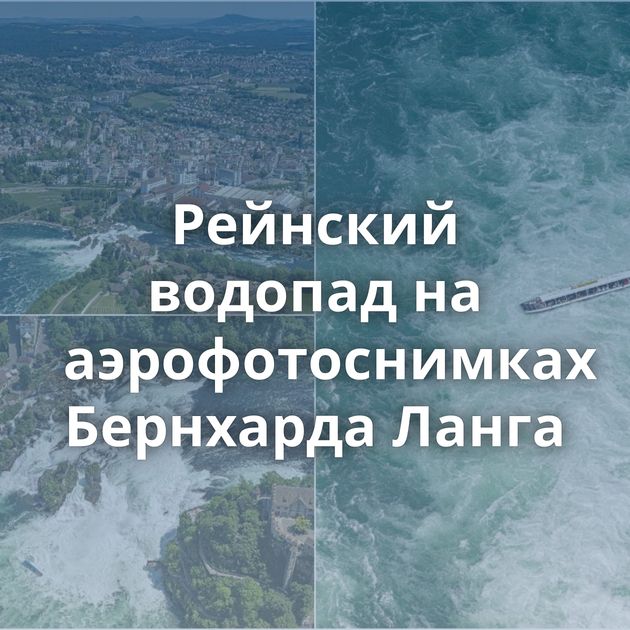 Рейнский водопад на аэрофотоснимках Бернхарда Ланга