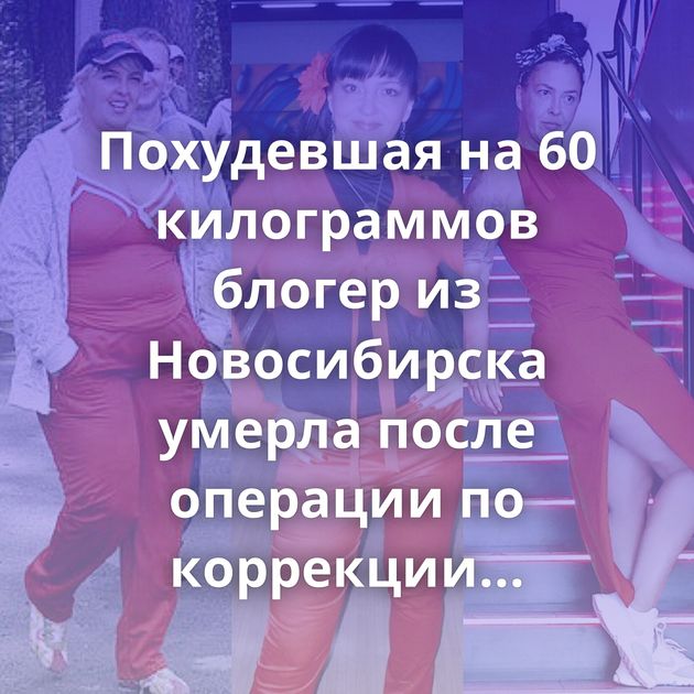 Похудевшая на 60 килограммов блогер из Новосибирска умерла после операции по коррекции груди