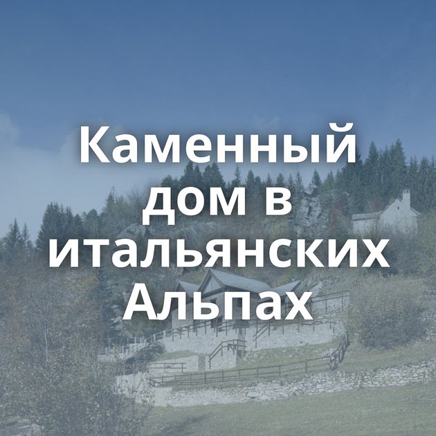 Каменный дом в итальянских Альпах