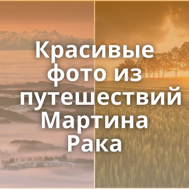 Красивые фото из путешествий Мартина Рака