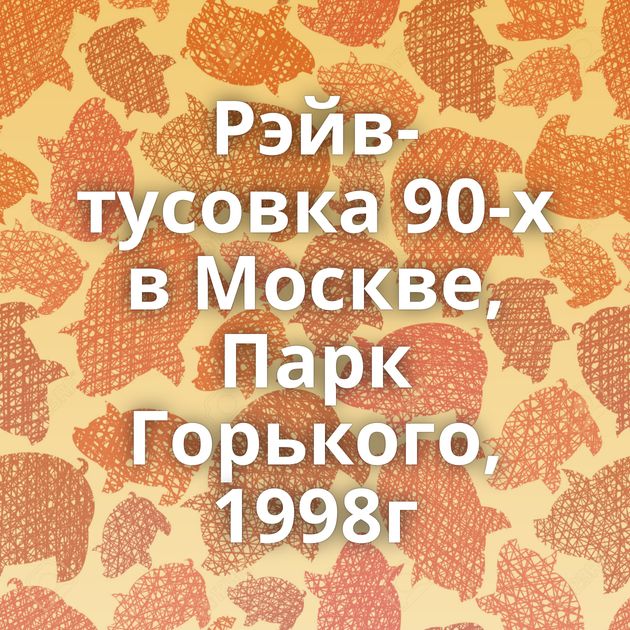 Рэйв-тусовка 90-х в Москве, Парк Горького, 1998г