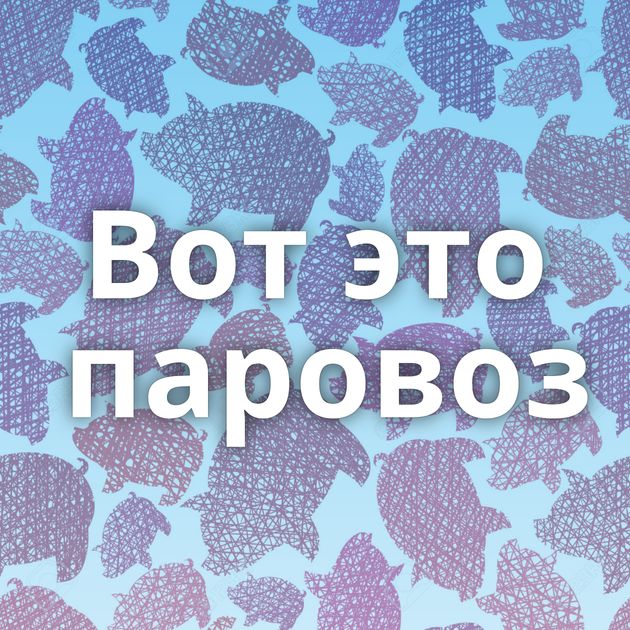 Вот это паровоз