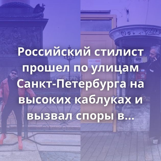 Российский стилист прошел по улицам Санкт-Петербурга на высоких каблуках и вызвал споры в сети