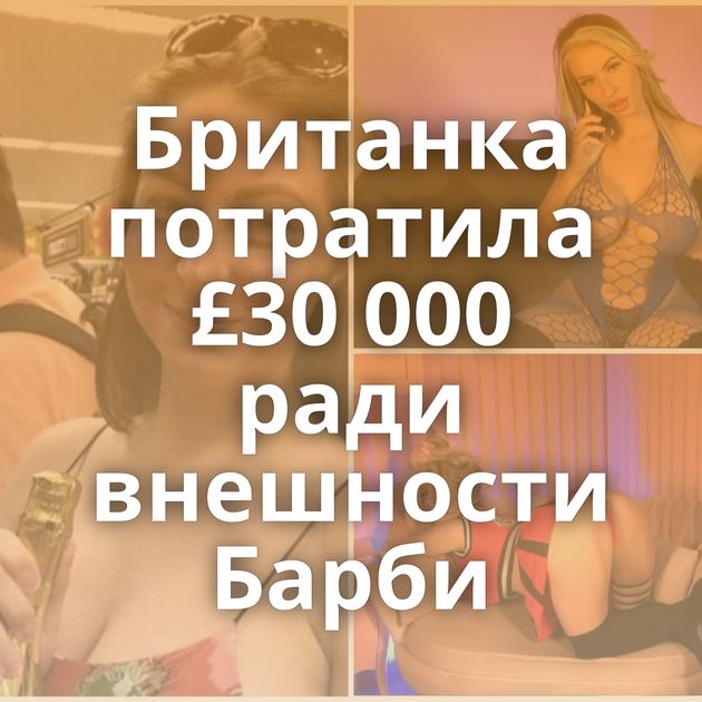 Британка потратила £30 000 ради внешности Барби