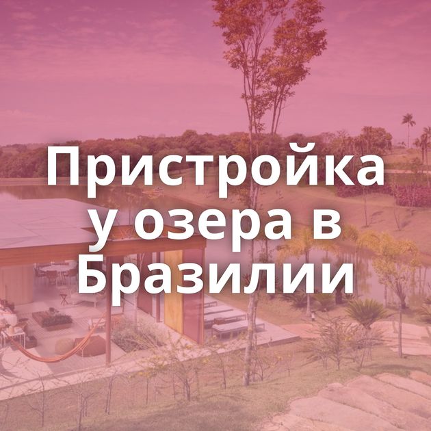 Пристройка у озера в Бразилии