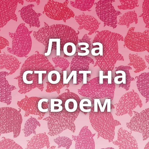 Лоза стоит на своем