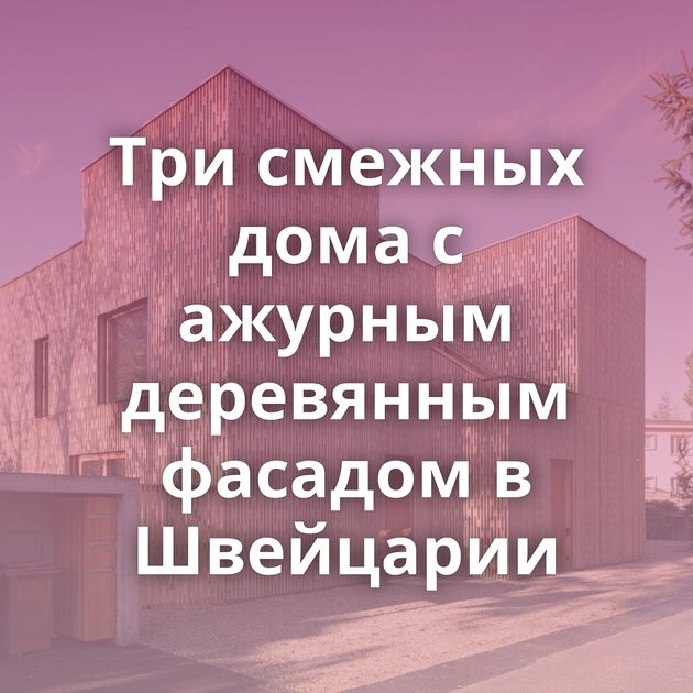 Три смежных дома с ажурным деревянным фасадом в Швейцарии