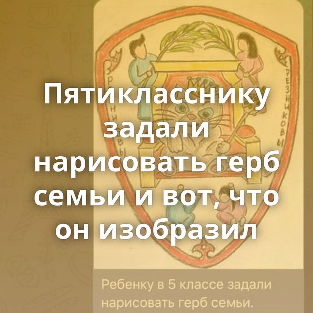 Пятикласснику задали нарисовать герб семьи и вот, что он изобразил