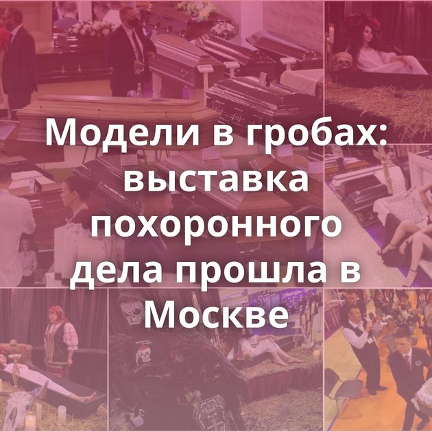 Модели в гробах: выставка похоронного дела прошла в Москве