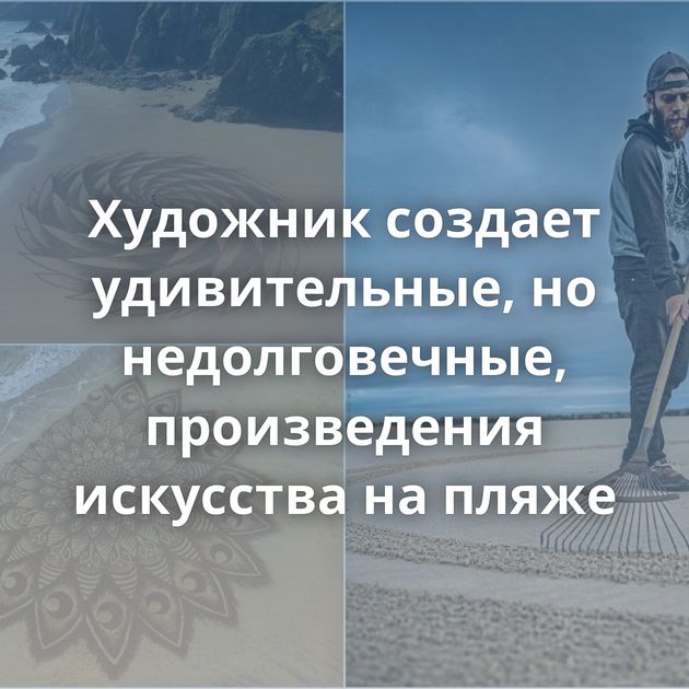 Художник создает удивительные, но недолговечные, произведения искусства на пляже