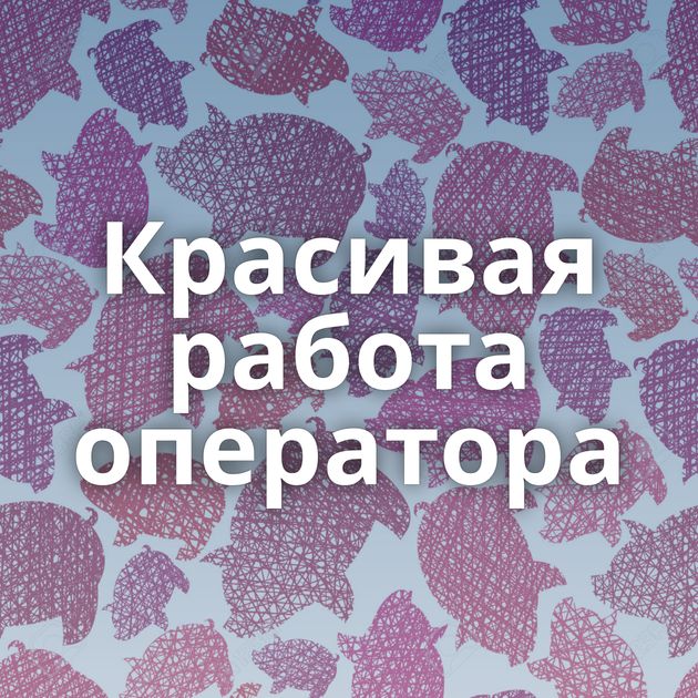 Красивая работа оператора⁠⁠