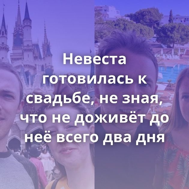 Невеста готовилась к свадьбе, не зная, что не доживёт до неё всего два дня