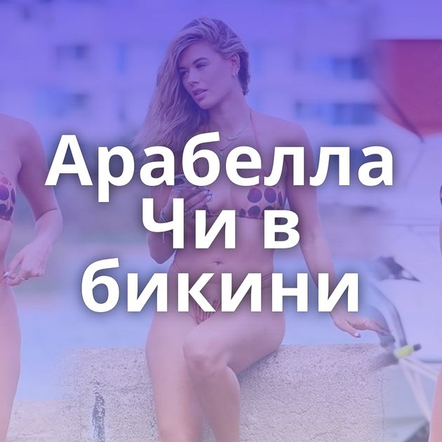 Арабелла Чи в бикини