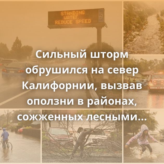 Сильный шторм обрушился на север Калифорнии, вызвав оползни в районах, сожженных лесными пожарами