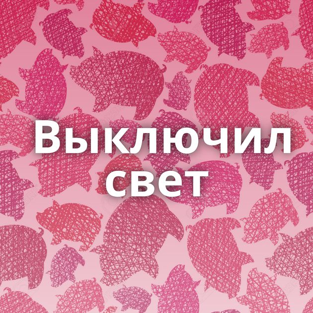 Выключил свет